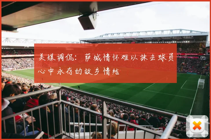 美媒调侃：萨城情怀难以抹去球员心中永存的故乡情结
