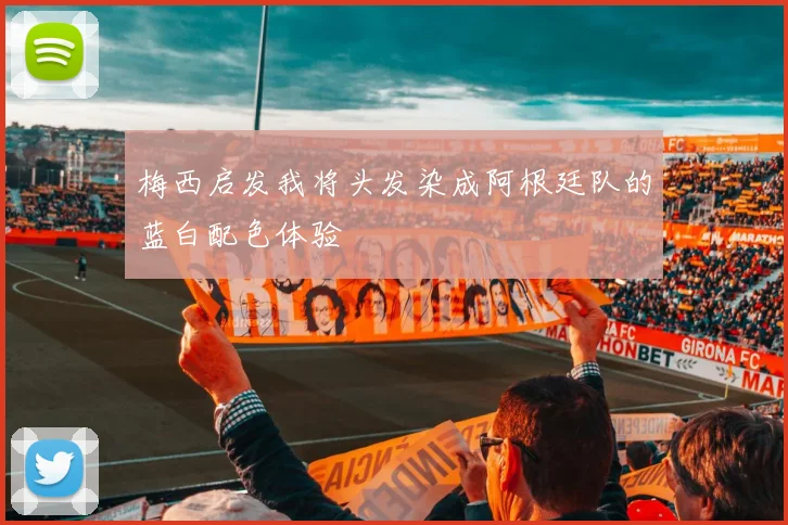 梅西启发我将头发染成阿根廷队的蓝白配色体验